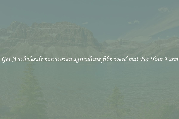 Get A wholesale non woven agriculture film weed mat For Your Farm