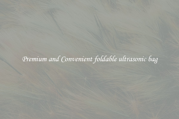 Premium and Convenient foldable ultrasonic bag