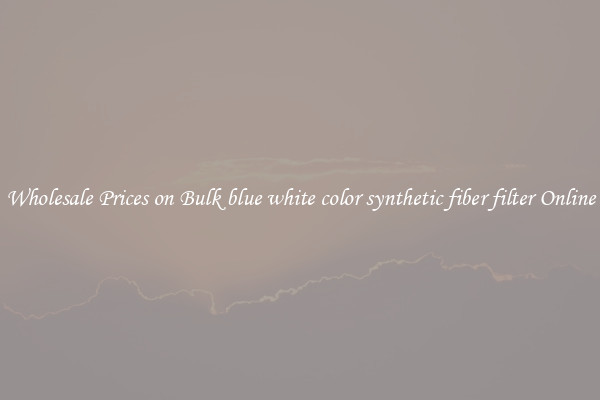 Wholesale Prices on Bulk blue white color synthetic fiber filter Online