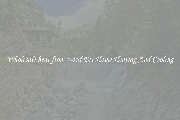 Wholesale heat from wood For Home Heating And Cooling