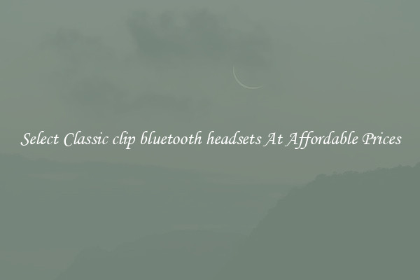 Select Classic clip bluetooth headsets At Affordable Prices