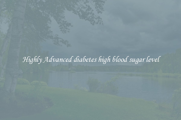 Highly Advanced diabetes high blood sugar level
