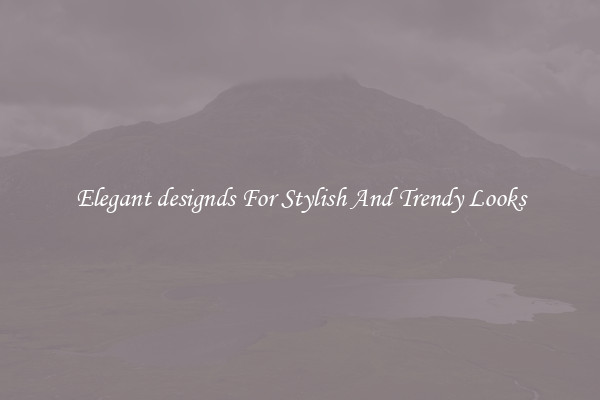 Elegant designds For Stylish And Trendy Looks