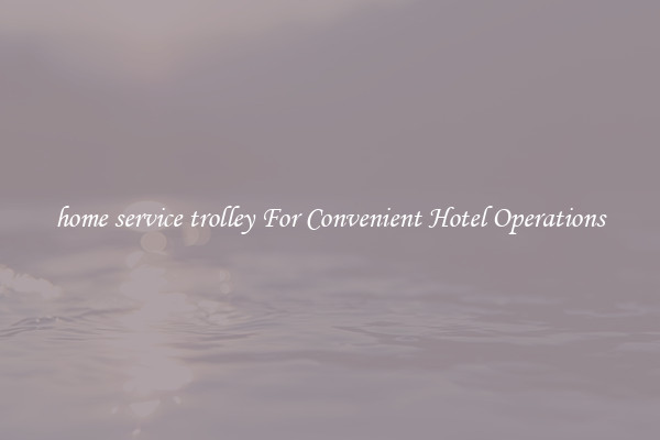 home service trolley For Convenient Hotel Operations