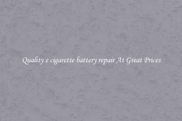 Quality e cigarette battery repair At Great Prices