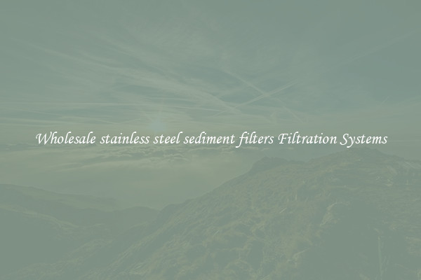 Wholesale stainless steel sediment filters Filtration Systems