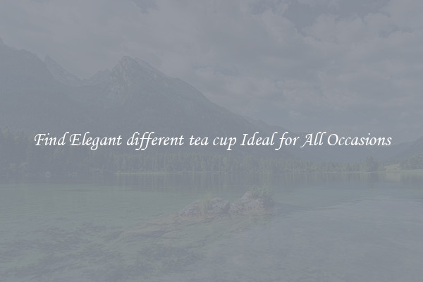 Find Elegant different tea cup Ideal for All Occasions