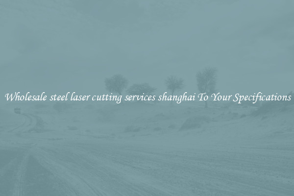 Wholesale steel laser cutting services shanghai To Your Specifications