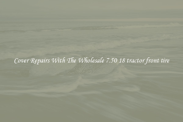  Cover Repairs With The Wholesale 7.50 18 tractor front tire 