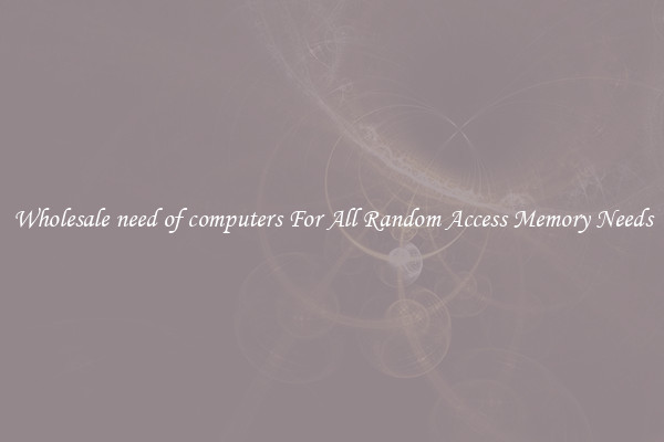 Wholesale need of computers For All Random Access Memory Needs