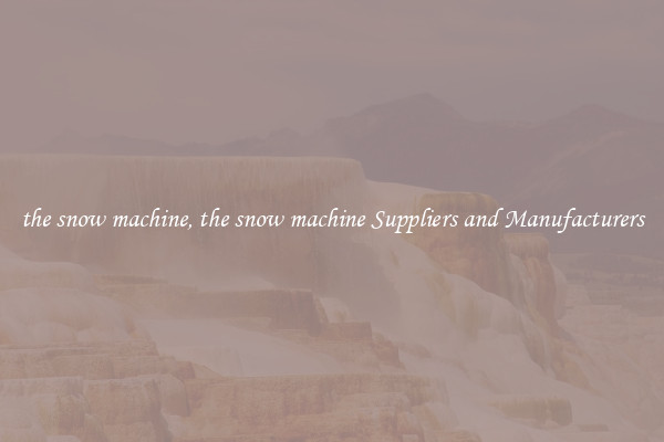 the snow machine, the snow machine Suppliers and Manufacturers
