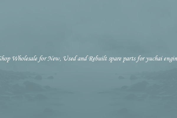Shop Wholesale for New, Used and Rebuilt spare parts for yuchai engine
