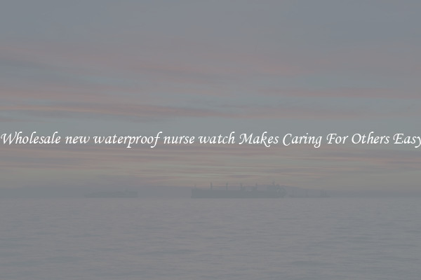 Wholesale new waterproof nurse watch Makes Caring For Others Easy