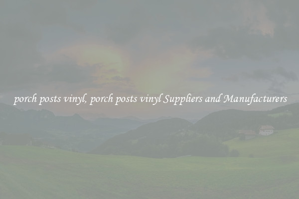 porch posts vinyl, porch posts vinyl Suppliers and Manufacturers