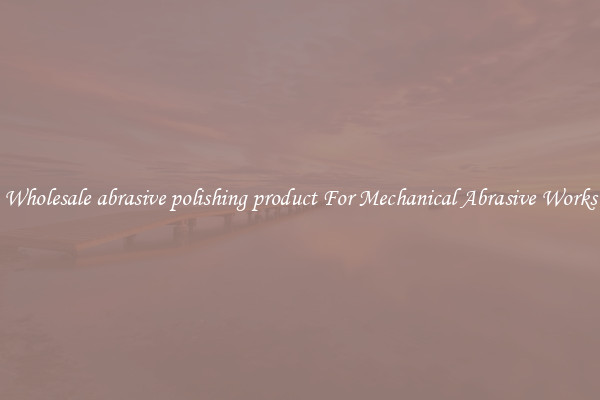 Wholesale abrasive polishing product For Mechanical Abrasive Works