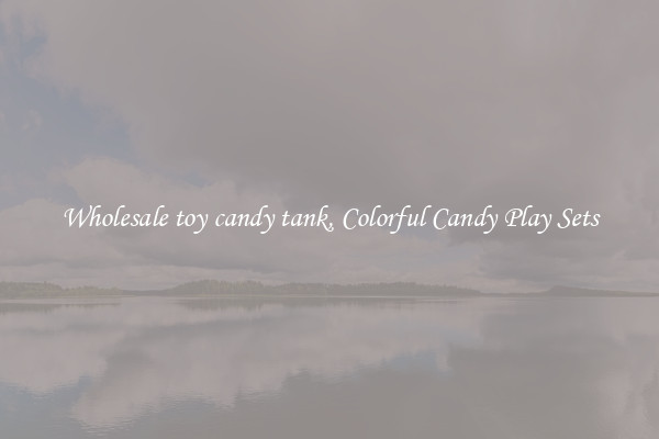 Wholesale toy candy tank, Colorful Candy Play Sets