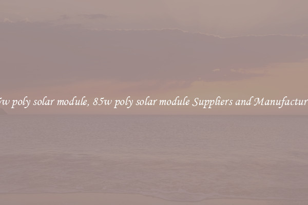 85w poly solar module, 85w poly solar module Suppliers and Manufacturers