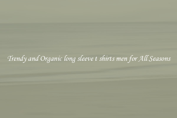 Trendy and Organic long sleeve t shirts men for All Seasons