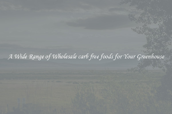 A Wide Range of Wholesale carb free foods for Your Greenhouse