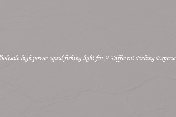 Wholesale high power squid fishing light for A Different Fishing Experience