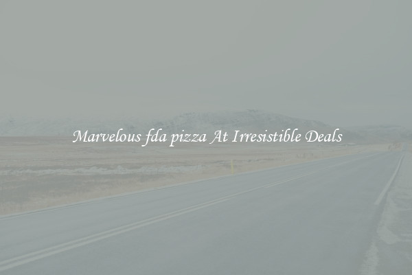 Marvelous fda pizza At Irresistible Deals