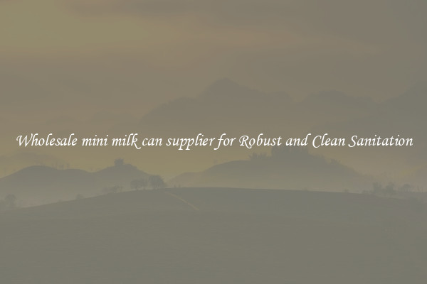 Wholesale mini milk can supplier for Robust and Clean Sanitation