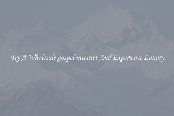 Try A Wholesale gospel internet And Experience Luxury