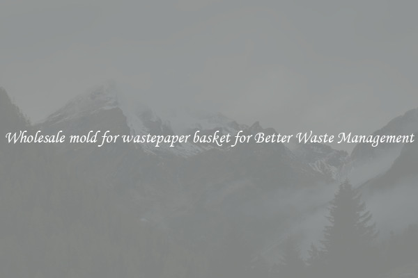 Wholesale mold for wastepaper basket for Better Waste Management