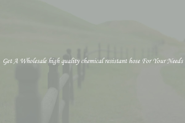 Get A Wholesale high quality chemical resistant hose For Your Needs