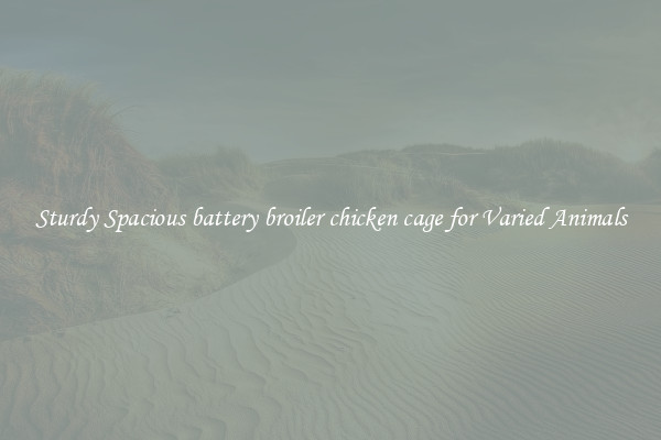 Sturdy Spacious battery broiler chicken cage for Varied Animals