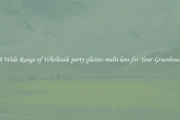 A Wide Range of Wholesale party glasses multi lens for Your Greenhouse