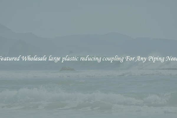 Featured Wholesale large plastic reducing coupling For Any Piping Needs