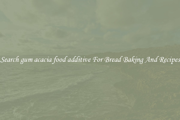 Search gum acacia food additive For Bread Baking And Recipes