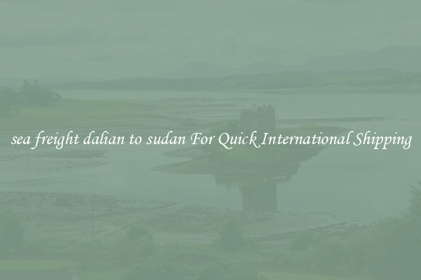 sea freight dalian to sudan For Quick International Shipping