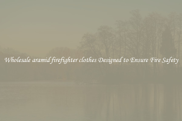 Wholesale aramid firefighter clothes Designed to Ensure Fire Safety