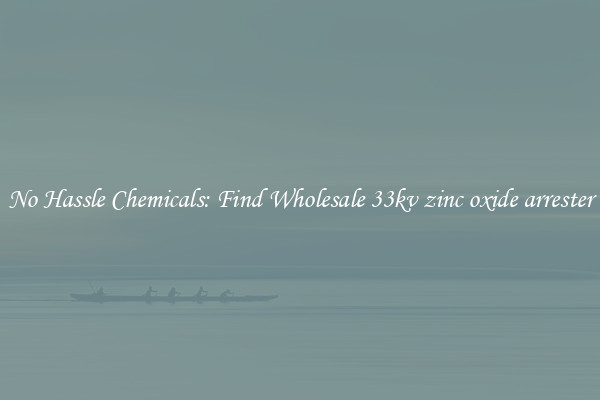 No Hassle Chemicals: Find Wholesale 33kv zinc oxide arrester