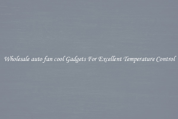 Wholesale auto fan cool Gadgets For Excellent Temperature Control