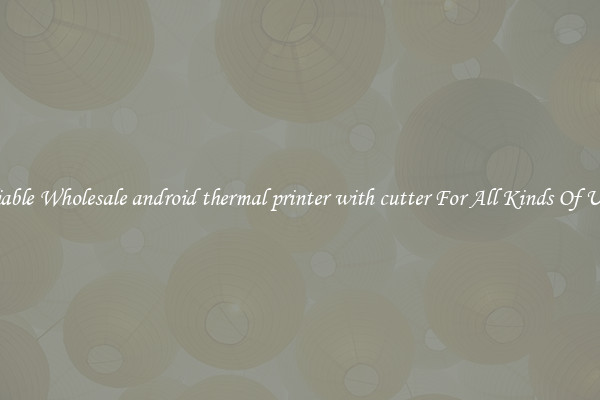 Reliable Wholesale android thermal printer with cutter For All Kinds Of Users