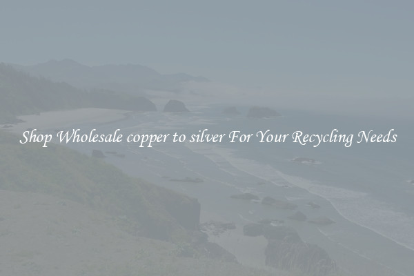 Shop Wholesale copper to silver For Your Recycling Needs