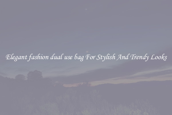 Elegant fashion dual use bag For Stylish And Trendy Looks