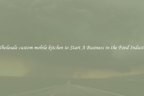 Wholesale custom mobile kitchen to Start A Business in the Food Industry