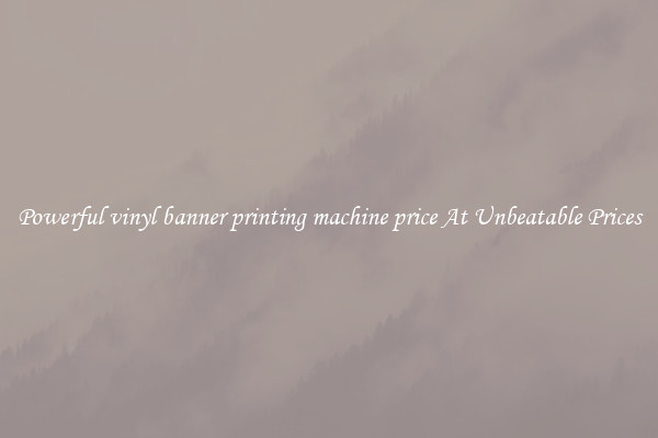 Powerful vinyl banner printing machine price At Unbeatable Prices