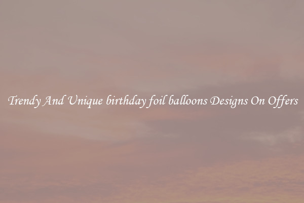 Trendy And Unique birthday foil balloons Designs On Offers