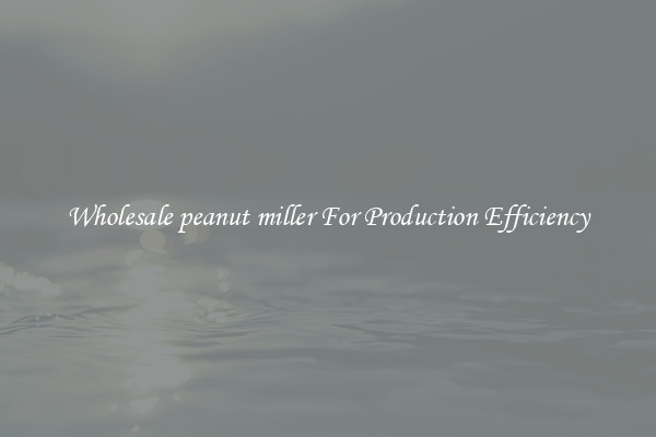 Wholesale peanut miller For Production Efficiency