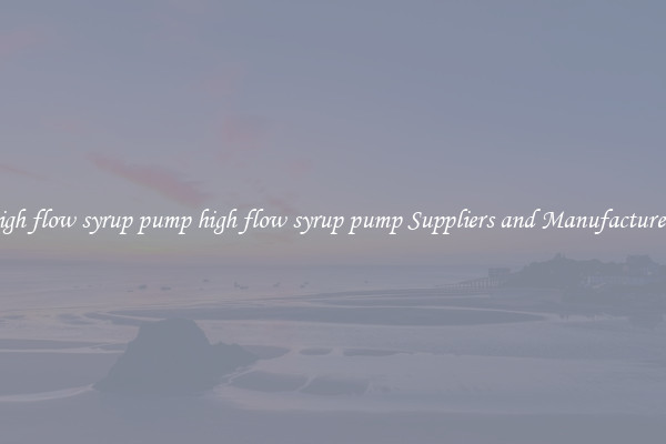 high flow syrup pump high flow syrup pump Suppliers and Manufacturers