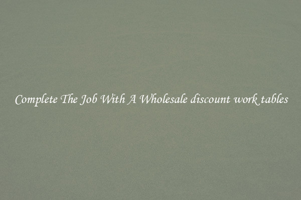 Complete The Job With A Wholesale discount work tables