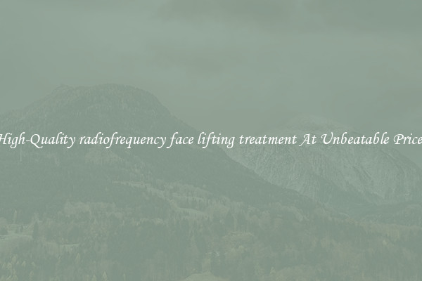 High-Quality radiofrequency face lifting treatment At Unbeatable Prices