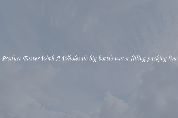 Produce Faster With A Wholesale big bottle water filling packing line