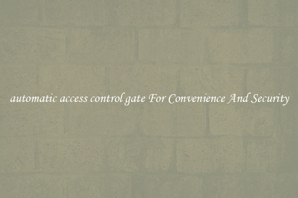 automatic access control gate For Convenience And Security