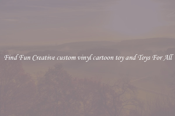 Find Fun Creative custom vinyl cartoon toy and Toys For All